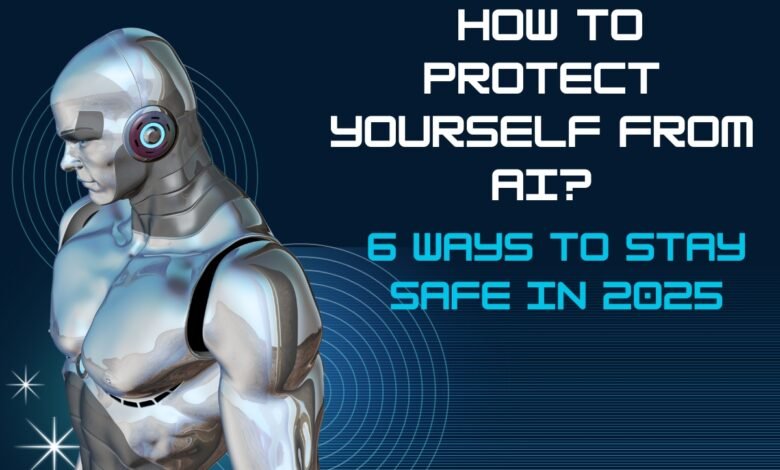 How to Protect Yourself from AI 6 Ways to Stay Safe in 2025