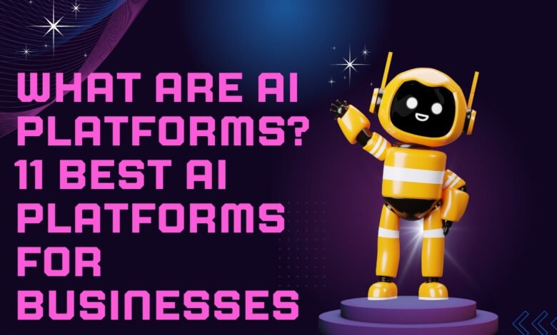 What are AI Platforms? 11 Best AI Platforms for Businesses